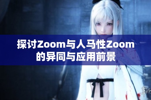 探讨Zoom与人马性Zoom的异同与应用前景