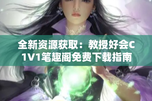 全新资源获取：教授好会C1V1笔趣阁免费下载指南