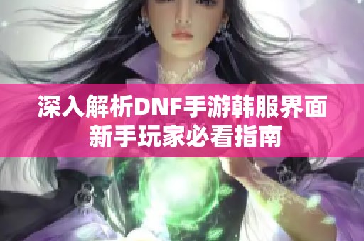 深入解析DNF手游韩服界面 新手玩家必看指南