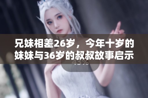 兄妹相差26岁，今年十岁的妹妹与36岁的叔叔故事启示