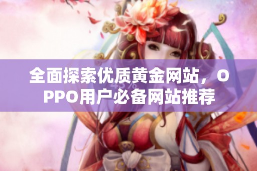 全面探索优质黄金网站，OPPO用户必备网站推荐