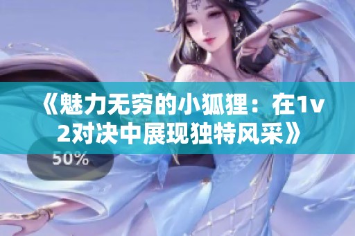 《魅力无穷的小狐狸：在1v2对决中展现独特风采》