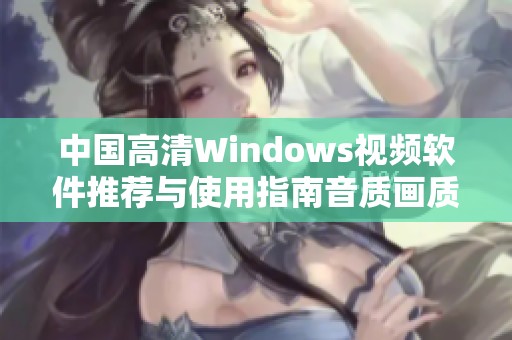 中国高清Windows视频软件推荐与使用指南音质画质双提升