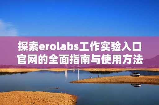 探索erolabs工作实验入口官网的全面指南与使用方法