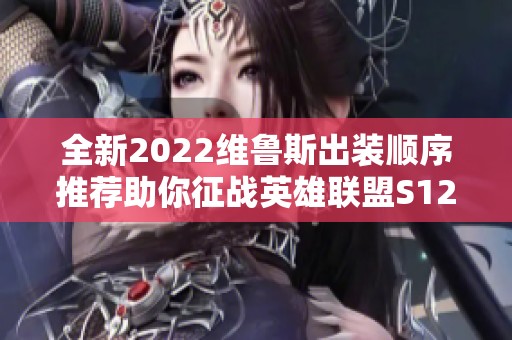 全新2022维鲁斯出装顺序推荐助你征战英雄联盟S12赛季