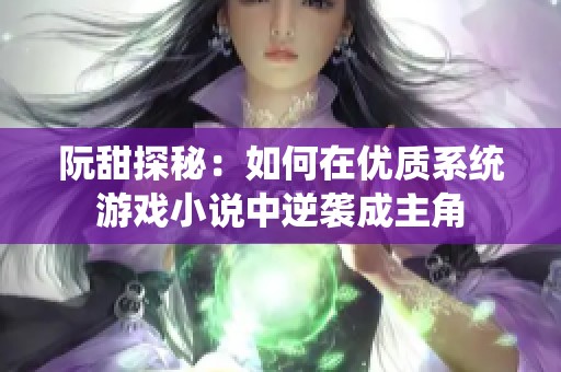 阮甜探秘：如何在优质系统游戏小说中逆袭成主角