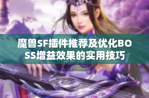 魔兽SF插件推荐及优化BOSS增益效果的实用技巧