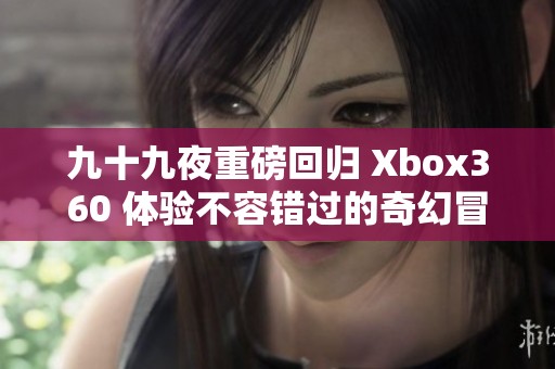 九十九夜重磅回归 Xbox360 体验不容错过的奇幻冒险