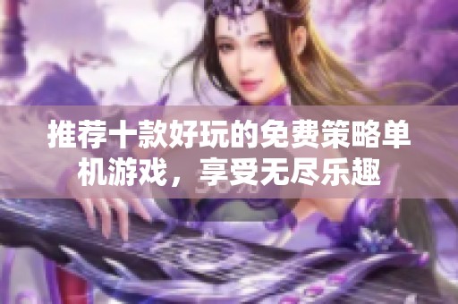 推荐十款好玩的免费策略单机游戏，享受无尽乐趣