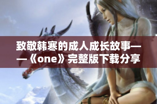 致敬韩寒的成人成长故事——《one》完整版下载分享