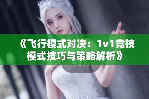 《飞行模式对决：1v1竞技模式技巧与策略解析》