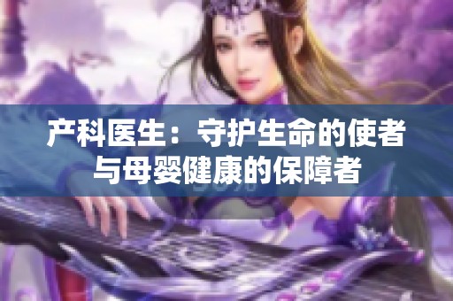 产科医生：守护生命的使者与母婴健康的保障者