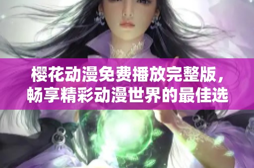 樱花动漫免费播放完整版，畅享精彩动漫世界的最佳选择