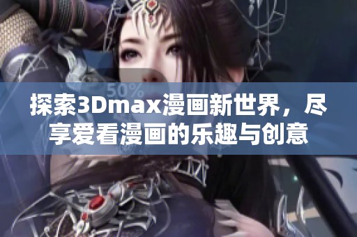 探索3Dmax漫画新世界，尽享爱看漫画的乐趣与创意