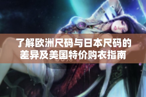 了解欧洲尺码与日本尺码的差异及美国特价购衣指南