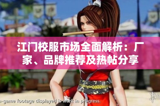 江门校服市场全面解析：厂家、品牌推荐及热帖分享