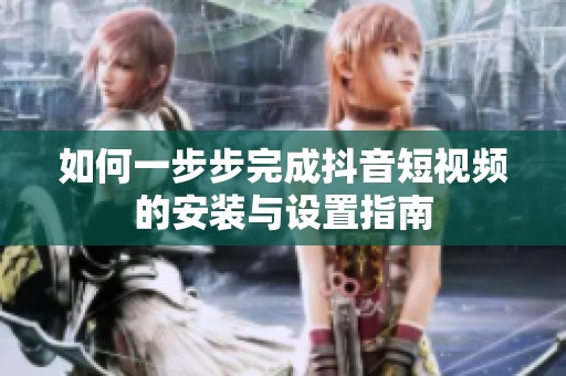 如何一步步完成抖音短视频的安装与设置指南