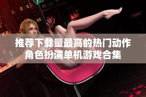 推荐下载量最高的热门动作角色扮演单机游戏合集
