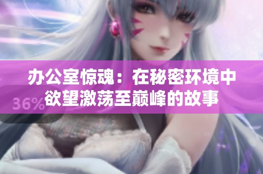 办公室惊魂：在秘密环境中欲望激荡至巅峰的故事