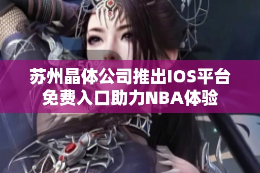 苏州晶体公司推出IOS平台免费入口助力NBA体验