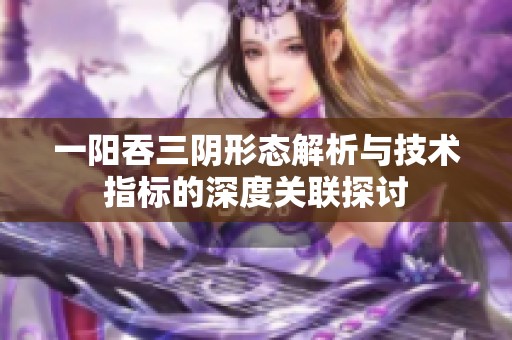 一阳吞三阴形态解析与技术指标的深度关联探讨