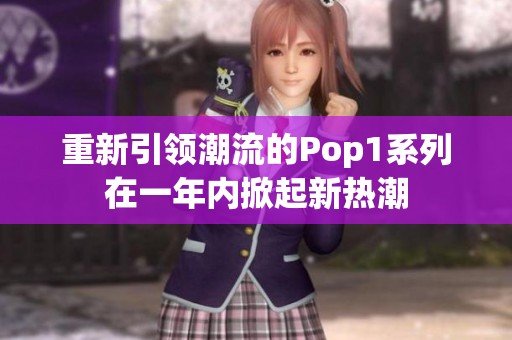 重新引领潮流的Pop1系列在一年内掀起新热潮