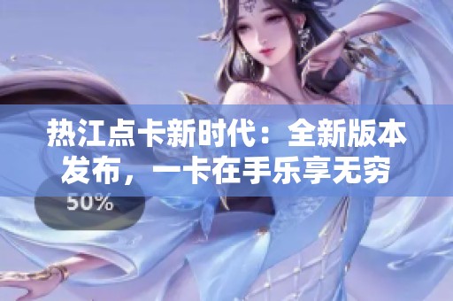 热江点卡新时代：全新版本发布，一卡在手乐享无穷