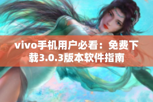 vivo手机用户必看：免费下载3.0.3版本软件指南