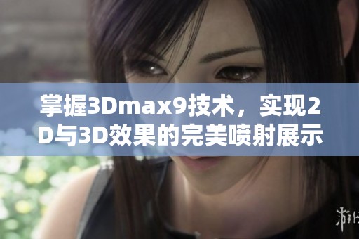 掌握3Dmax9技术，实现2D与3D效果的完美喷射展示