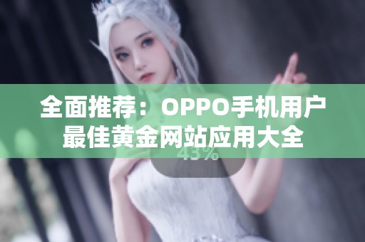 全面推荐：OPPO手机用户最佳黄金网站应用大全