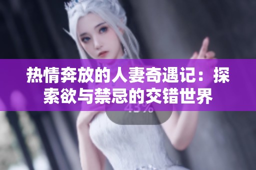 热情奔放的人妻奇遇记：探索欲与禁忌的交错世界