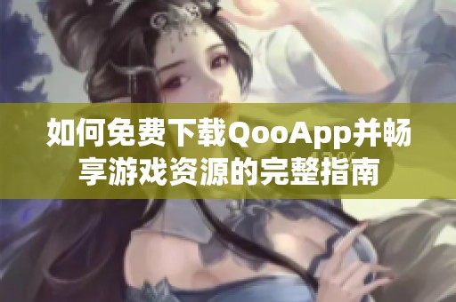 如何免费下载QooApp并畅享游戏资源的完整指南