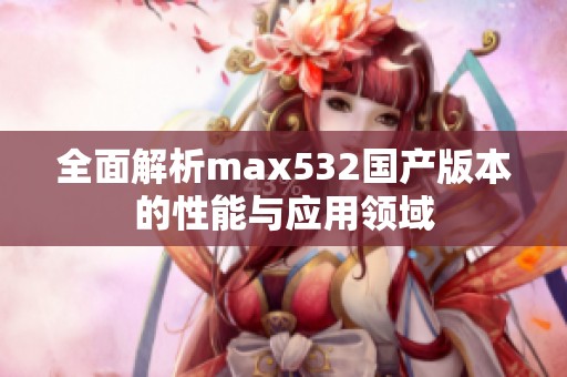 全面解析max532国产版本的性能与应用领域