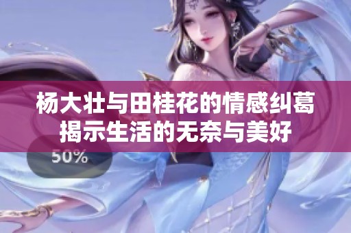 杨大壮与田桂花的情感纠葛揭示生活的无奈与美好