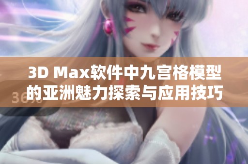 3D Max软件中九宫格模型的亚洲魅力探索与应用技巧