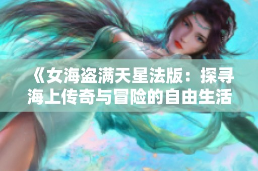 《女海盗满天星法版：探寻海上传奇与冒险的自由生活》