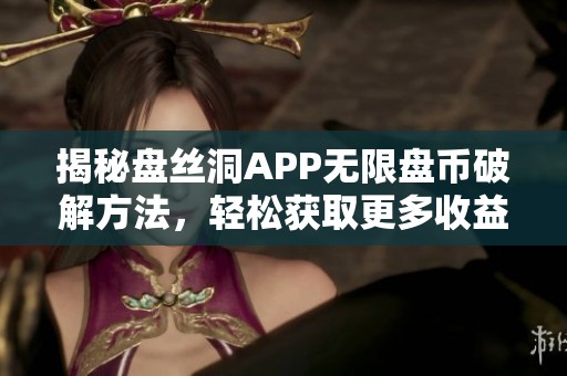 揭秘盘丝洞APP无限盘币破解方法，轻松获取更多收益技巧