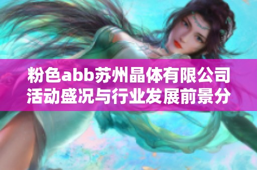 粉色abb苏州晶体有限公司活动盛况与行业发展前景分析