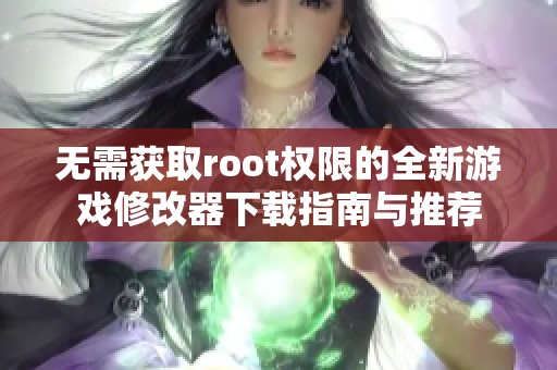 无需获取root权限的全新游戏修改器下载指南与推荐