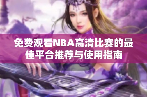 免费观看NBA高清比赛的最佳平台推荐与使用指南