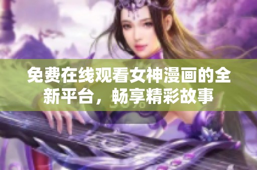 免费在线观看女神漫画的全新平台，畅享精彩故事