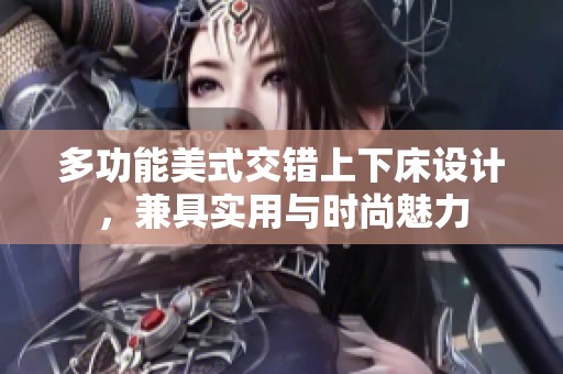 多功能美式交错上下床设计，兼具实用与时尚魅力