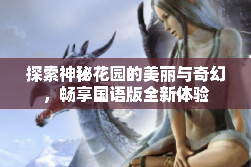 探索神秘花园的美丽与奇幻，畅享国语版全新体验