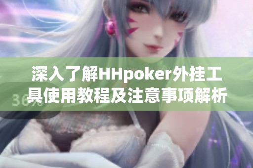 深入了解HHpoker外挂工具使用教程及注意事项解析