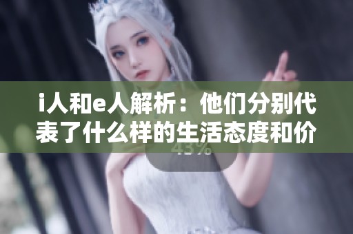 i人和e人解析：他们分别代表了什么样的生活态度和价值观