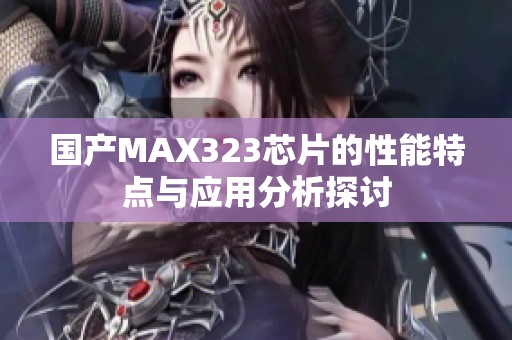 国产MAX323芯片的性能特点与应用分析探讨