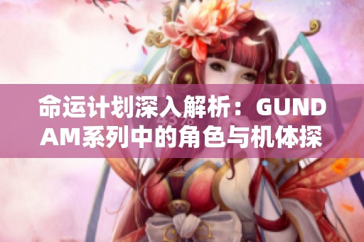 命运计划深入解析：GUNDAM系列中的角色与机体探索