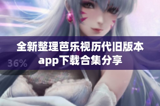 全新整理芭乐视历代旧版本app下载合集分享