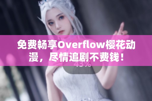 免费畅享Overflow樱花动漫，尽情追剧不费钱！