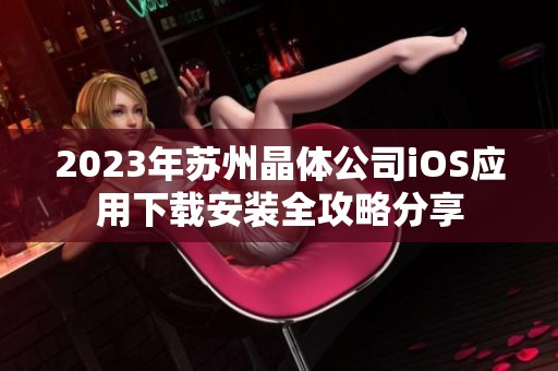 2023年苏州晶体公司iOS应用下载安装全攻略分享